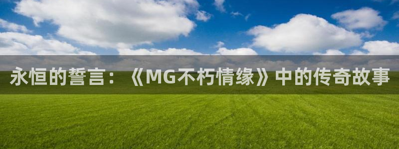 永恒的誓言：《MG不朽情缘》中的传奇故事