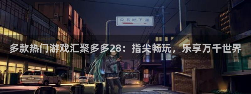 好彩运体育凯捷平台代理：多款热门游戏汇聚多多28：指尖畅玩，乐享万千世界