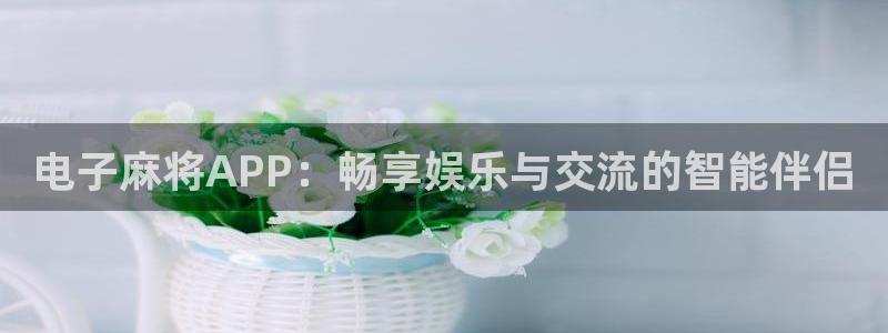 好彩运3：电子麻将APP：畅享娱乐与交流的智能伴侣